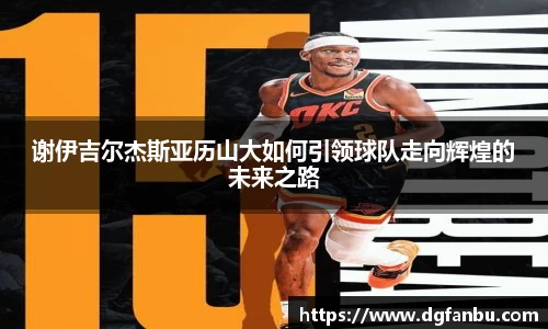 谢伊吉尔杰斯亚历山大如何引领球队走向辉煌的未来之路